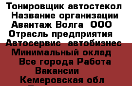 Тонировщик автостекол › Название организации ­ Авантаж-Волга, ООО › Отрасль предприятия ­ Автосервис, автобизнес › Минимальный оклад ­ 1 - Все города Работа » Вакансии   . Кемеровская обл.,Прокопьевск г.